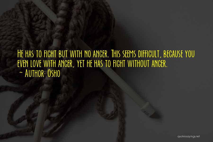 Osho Quotes: He Has To Fight But With No Anger. This Seems Difficult, Because You Even Love With Anger, Yet He Has