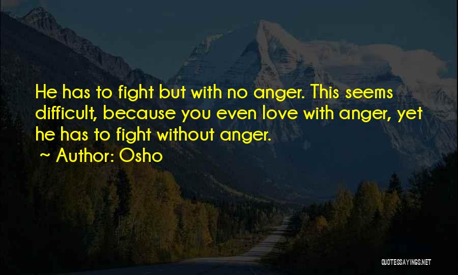 Osho Quotes: He Has To Fight But With No Anger. This Seems Difficult, Because You Even Love With Anger, Yet He Has