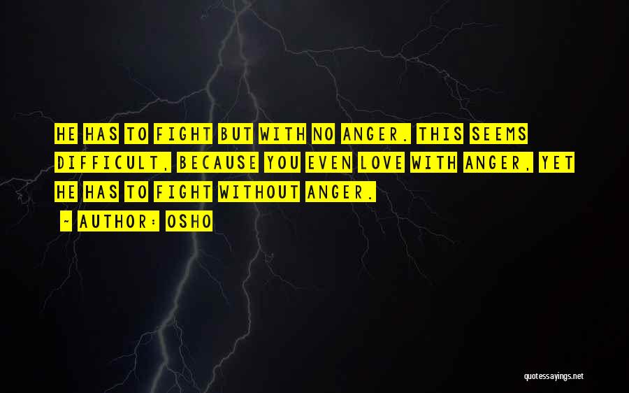 Osho Quotes: He Has To Fight But With No Anger. This Seems Difficult, Because You Even Love With Anger, Yet He Has