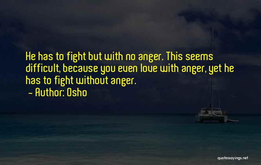 Osho Quotes: He Has To Fight But With No Anger. This Seems Difficult, Because You Even Love With Anger, Yet He Has