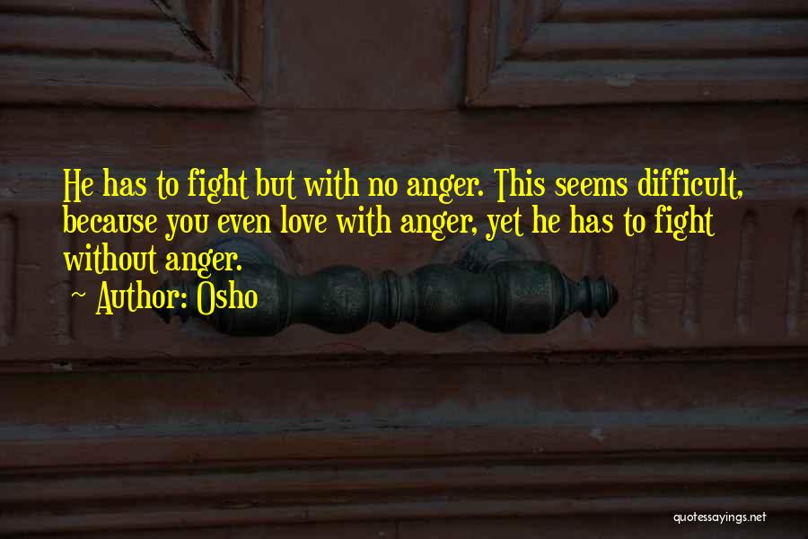 Osho Quotes: He Has To Fight But With No Anger. This Seems Difficult, Because You Even Love With Anger, Yet He Has