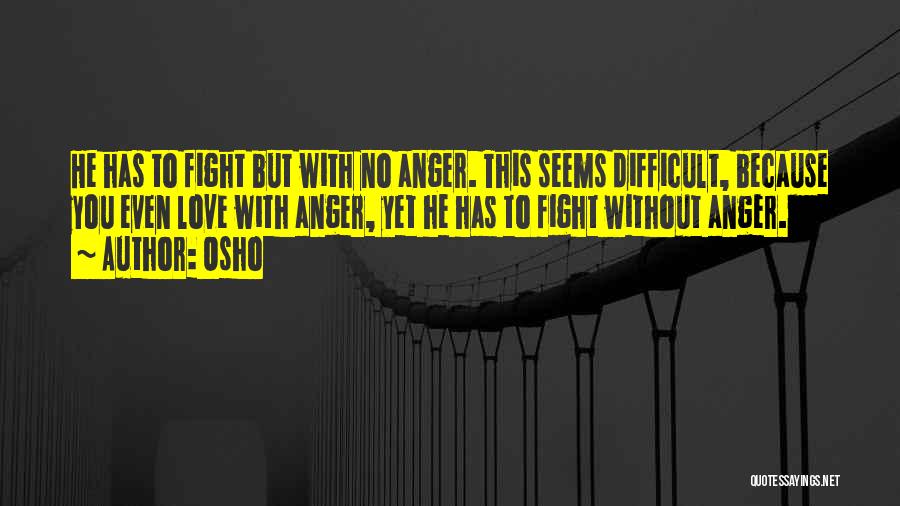 Osho Quotes: He Has To Fight But With No Anger. This Seems Difficult, Because You Even Love With Anger, Yet He Has