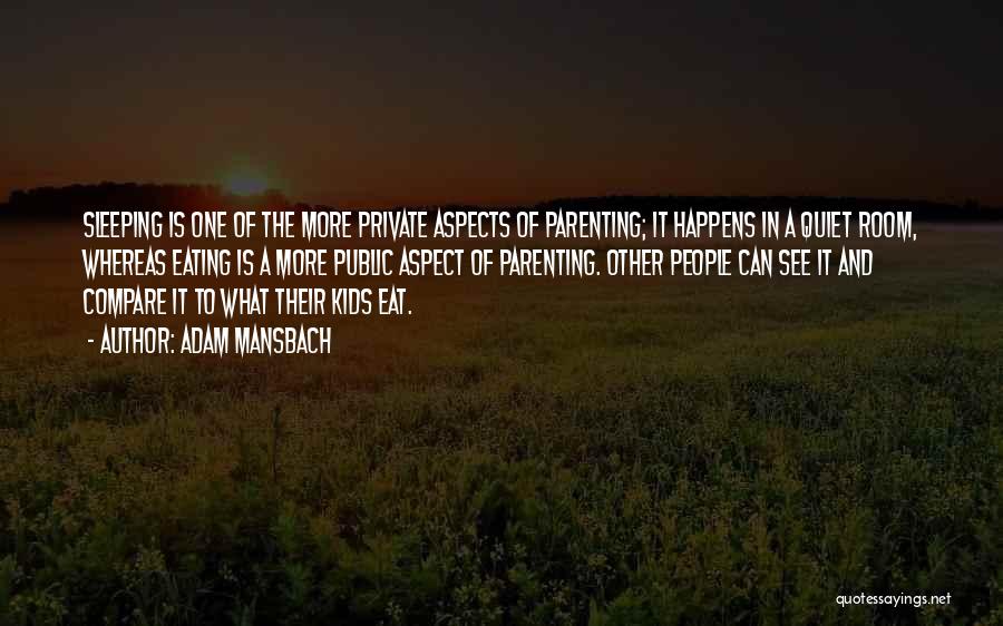 Adam Mansbach Quotes: Sleeping Is One Of The More Private Aspects Of Parenting; It Happens In A Quiet Room, Whereas Eating Is A