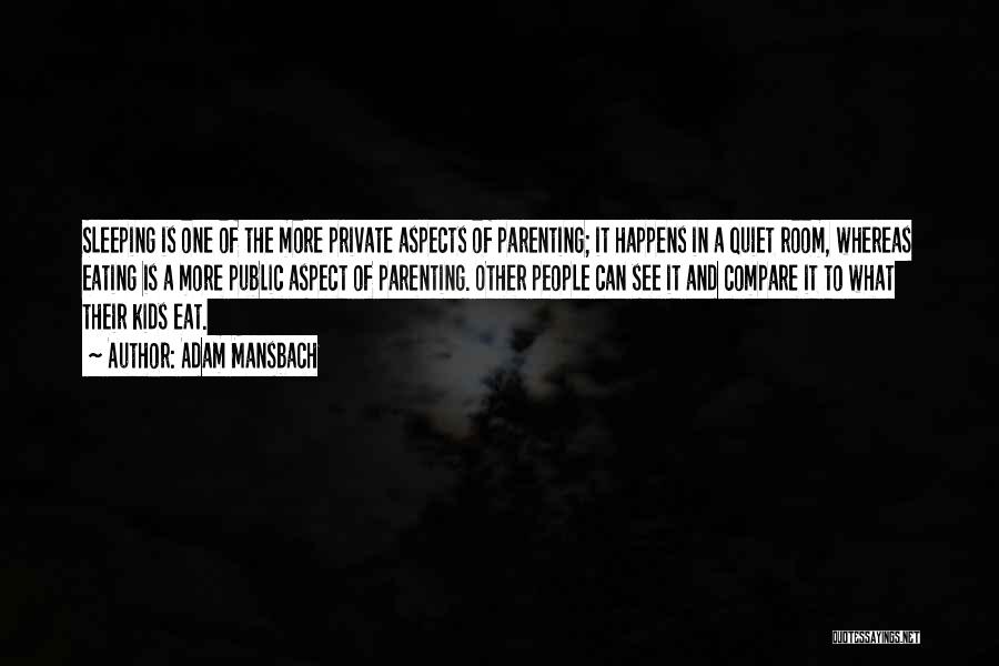 Adam Mansbach Quotes: Sleeping Is One Of The More Private Aspects Of Parenting; It Happens In A Quiet Room, Whereas Eating Is A