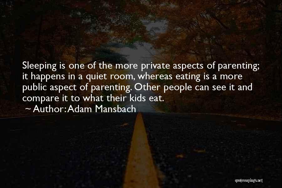 Adam Mansbach Quotes: Sleeping Is One Of The More Private Aspects Of Parenting; It Happens In A Quiet Room, Whereas Eating Is A