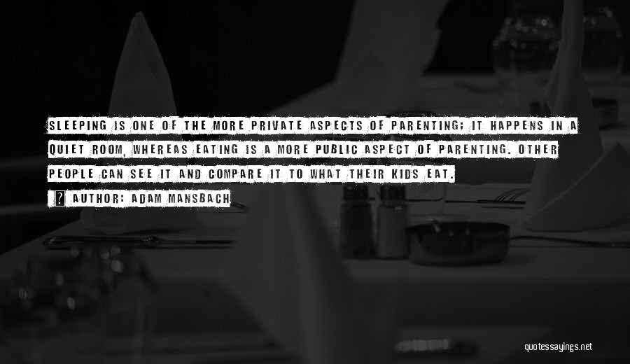 Adam Mansbach Quotes: Sleeping Is One Of The More Private Aspects Of Parenting; It Happens In A Quiet Room, Whereas Eating Is A