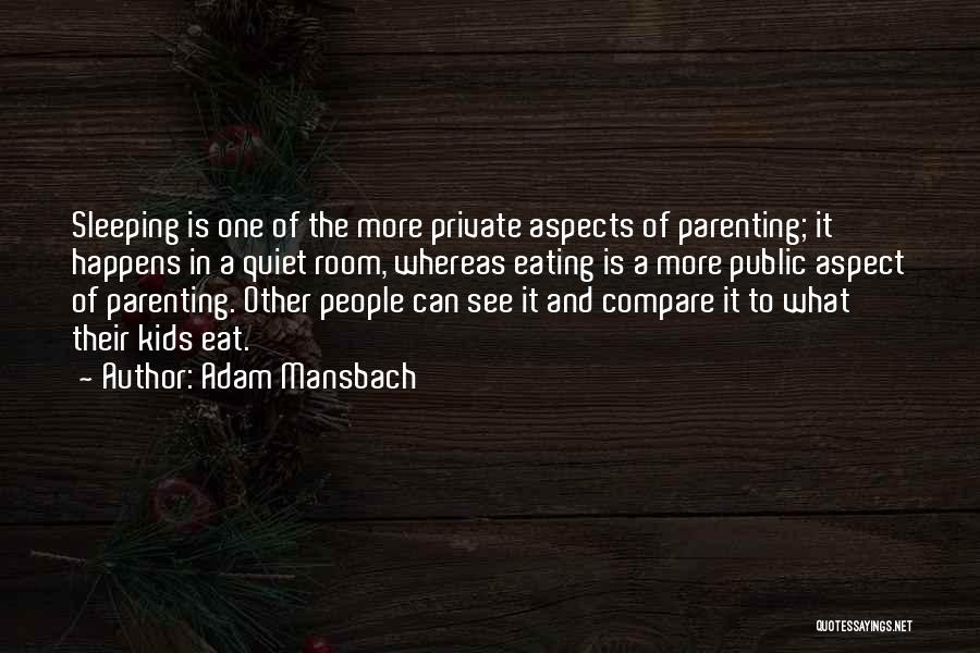 Adam Mansbach Quotes: Sleeping Is One Of The More Private Aspects Of Parenting; It Happens In A Quiet Room, Whereas Eating Is A