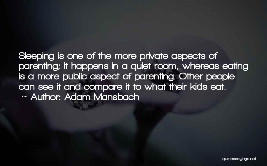 Adam Mansbach Quotes: Sleeping Is One Of The More Private Aspects Of Parenting; It Happens In A Quiet Room, Whereas Eating Is A