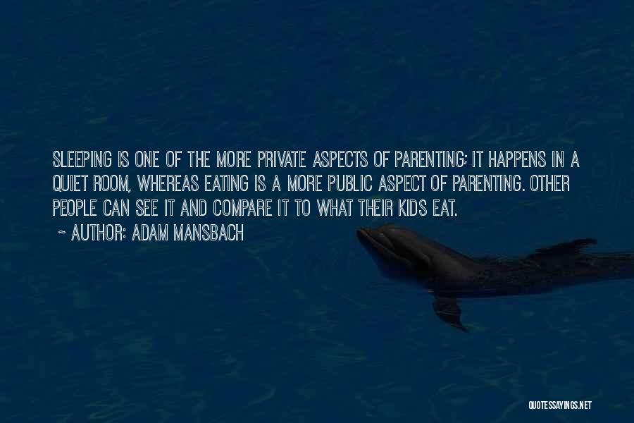 Adam Mansbach Quotes: Sleeping Is One Of The More Private Aspects Of Parenting; It Happens In A Quiet Room, Whereas Eating Is A