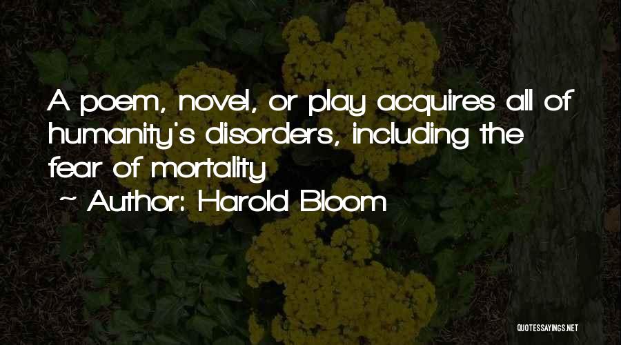 Harold Bloom Quotes: A Poem, Novel, Or Play Acquires All Of Humanity's Disorders, Including The Fear Of Mortality