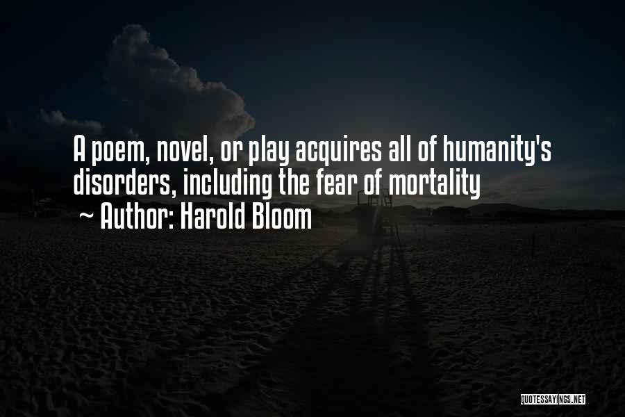 Harold Bloom Quotes: A Poem, Novel, Or Play Acquires All Of Humanity's Disorders, Including The Fear Of Mortality