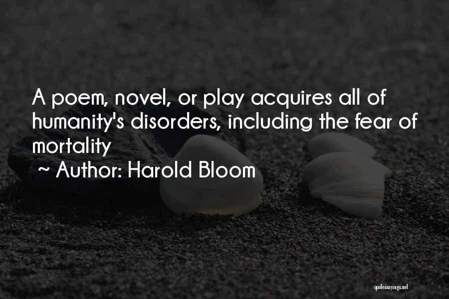 Harold Bloom Quotes: A Poem, Novel, Or Play Acquires All Of Humanity's Disorders, Including The Fear Of Mortality