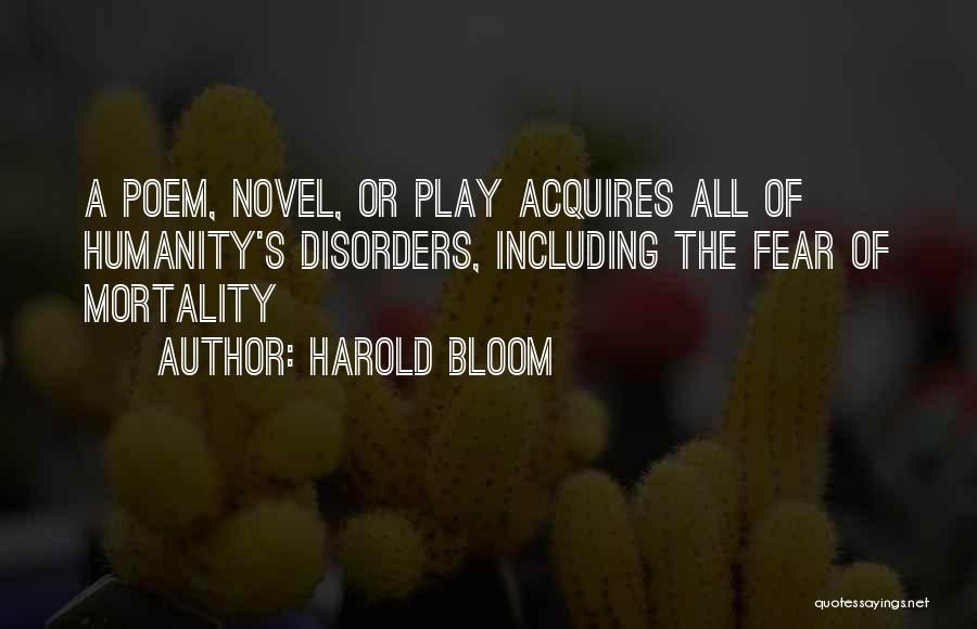 Harold Bloom Quotes: A Poem, Novel, Or Play Acquires All Of Humanity's Disorders, Including The Fear Of Mortality