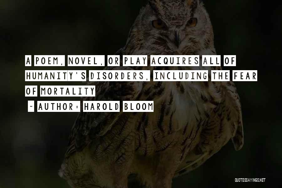 Harold Bloom Quotes: A Poem, Novel, Or Play Acquires All Of Humanity's Disorders, Including The Fear Of Mortality