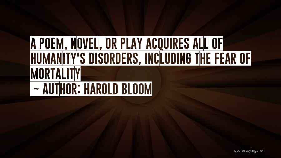 Harold Bloom Quotes: A Poem, Novel, Or Play Acquires All Of Humanity's Disorders, Including The Fear Of Mortality