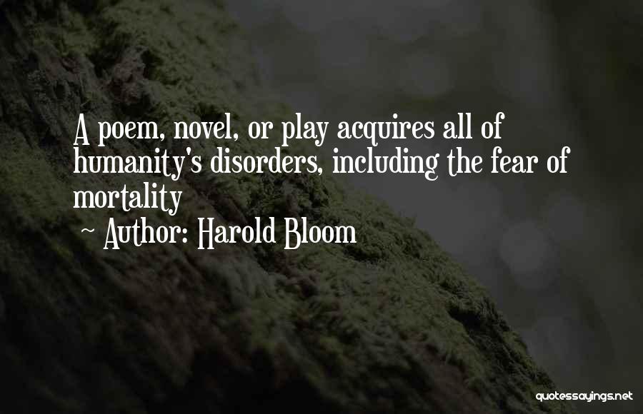 Harold Bloom Quotes: A Poem, Novel, Or Play Acquires All Of Humanity's Disorders, Including The Fear Of Mortality