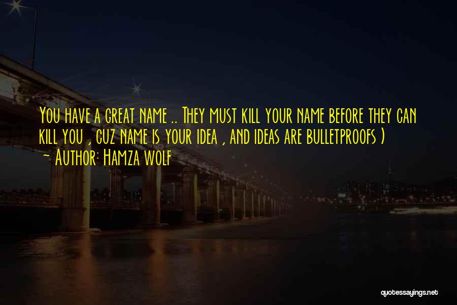 Hamza Wolf Quotes: You Have A Great Name .. They Must Kill Your Name Before They Can Kill You , Cuz Name Is