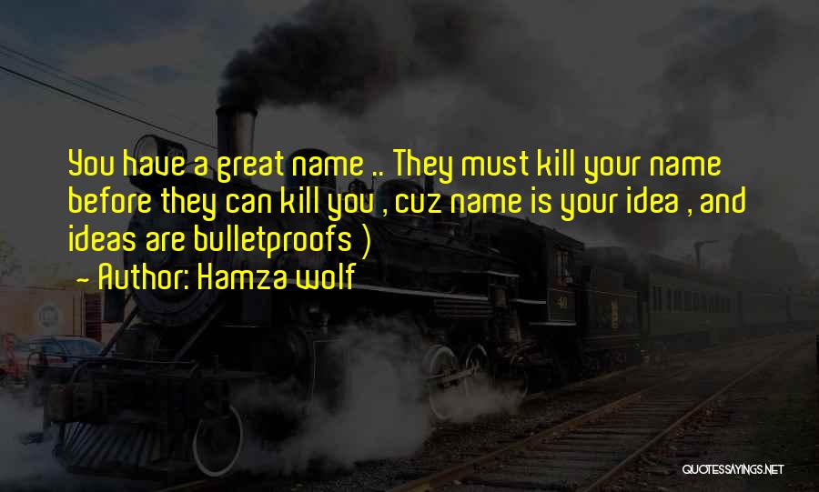 Hamza Wolf Quotes: You Have A Great Name .. They Must Kill Your Name Before They Can Kill You , Cuz Name Is