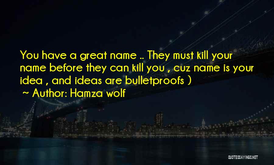 Hamza Wolf Quotes: You Have A Great Name .. They Must Kill Your Name Before They Can Kill You , Cuz Name Is