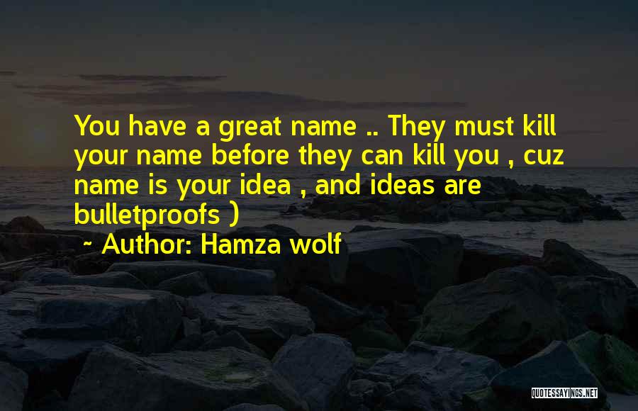 Hamza Wolf Quotes: You Have A Great Name .. They Must Kill Your Name Before They Can Kill You , Cuz Name Is