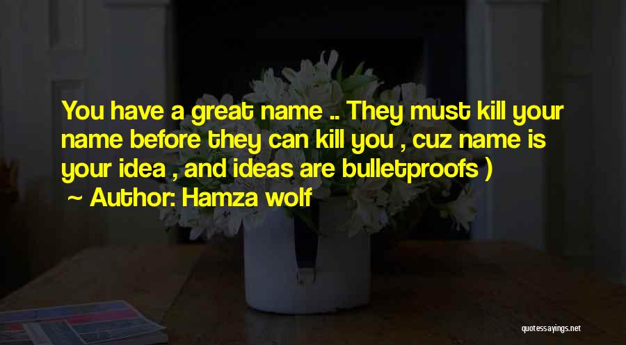 Hamza Wolf Quotes: You Have A Great Name .. They Must Kill Your Name Before They Can Kill You , Cuz Name Is