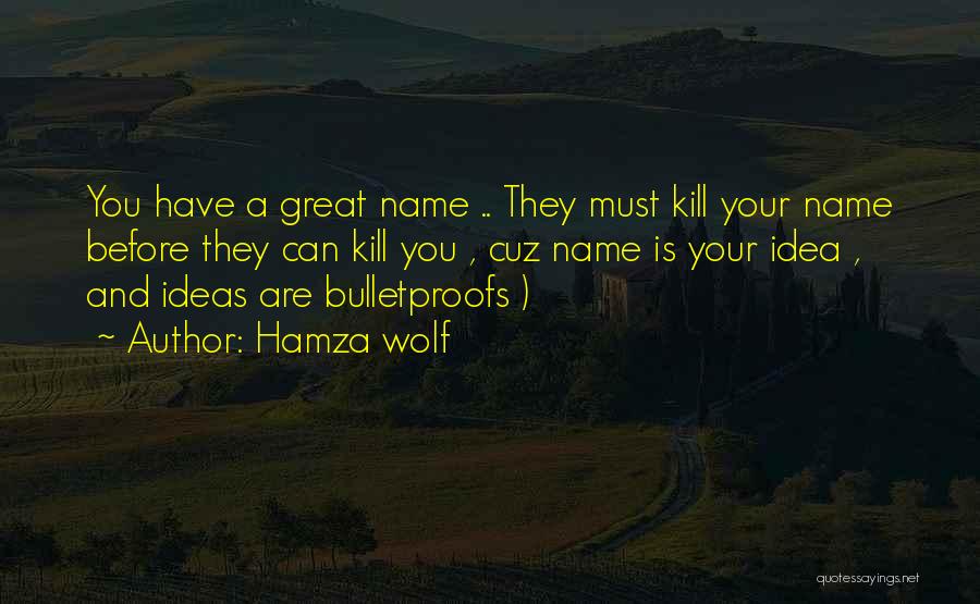 Hamza Wolf Quotes: You Have A Great Name .. They Must Kill Your Name Before They Can Kill You , Cuz Name Is