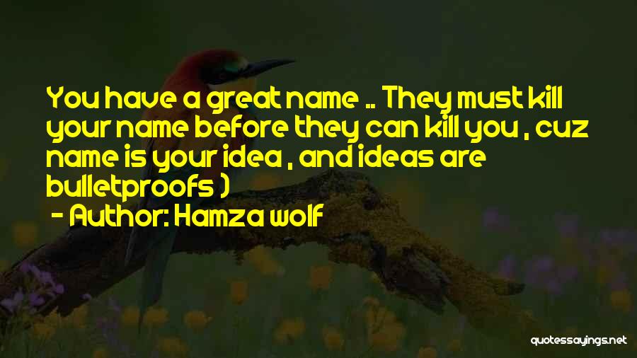 Hamza Wolf Quotes: You Have A Great Name .. They Must Kill Your Name Before They Can Kill You , Cuz Name Is