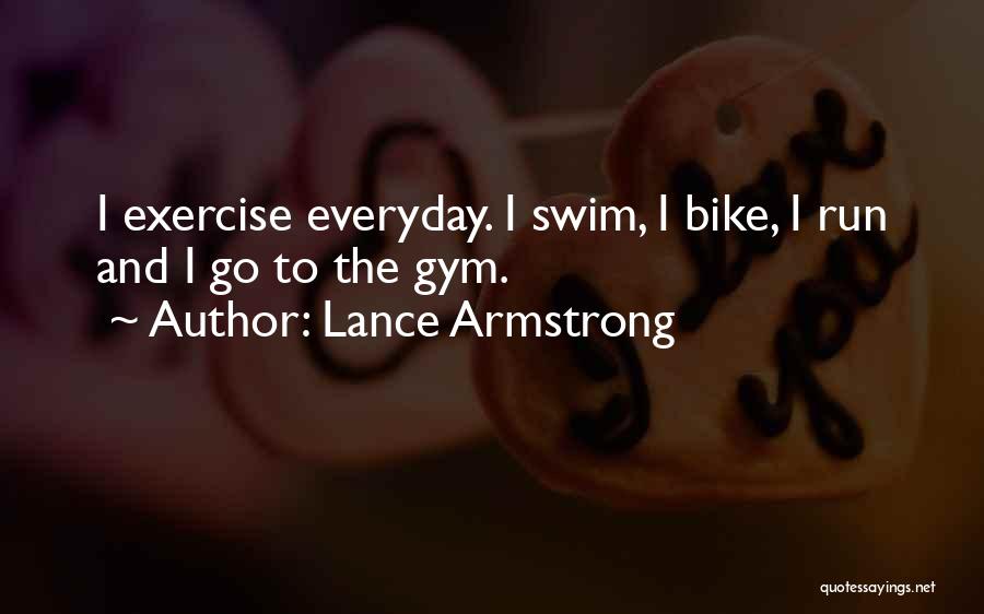 Lance Armstrong Quotes: I Exercise Everyday. I Swim, I Bike, I Run And I Go To The Gym.