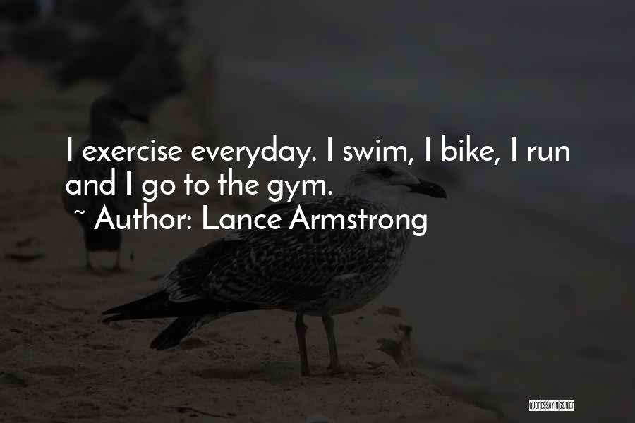 Lance Armstrong Quotes: I Exercise Everyday. I Swim, I Bike, I Run And I Go To The Gym.
