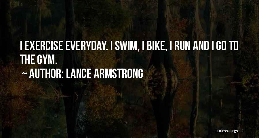 Lance Armstrong Quotes: I Exercise Everyday. I Swim, I Bike, I Run And I Go To The Gym.