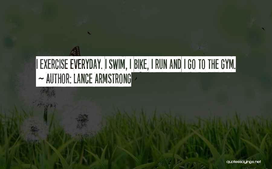 Lance Armstrong Quotes: I Exercise Everyday. I Swim, I Bike, I Run And I Go To The Gym.