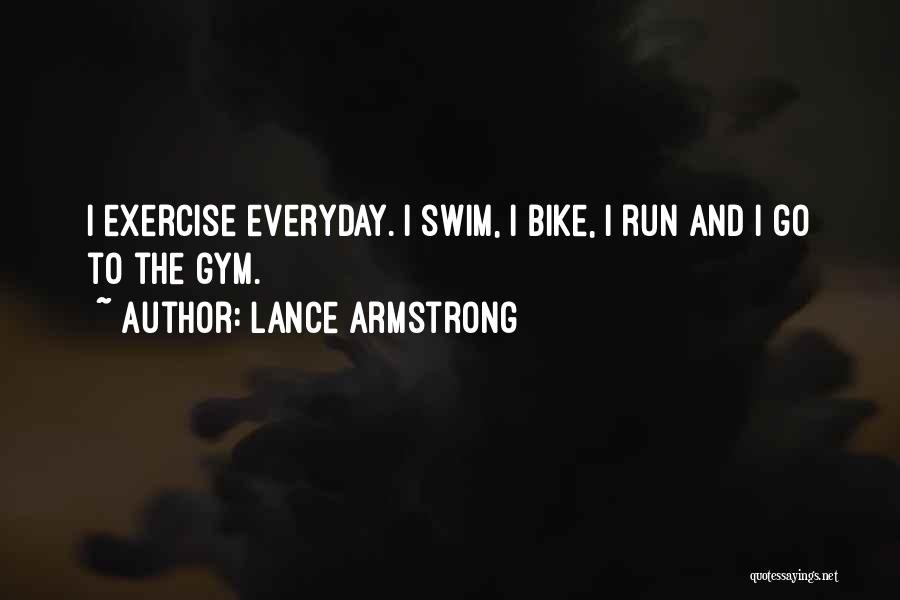Lance Armstrong Quotes: I Exercise Everyday. I Swim, I Bike, I Run And I Go To The Gym.