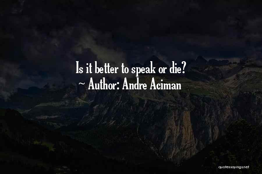 Andre Aciman Quotes: Is It Better To Speak Or Die?