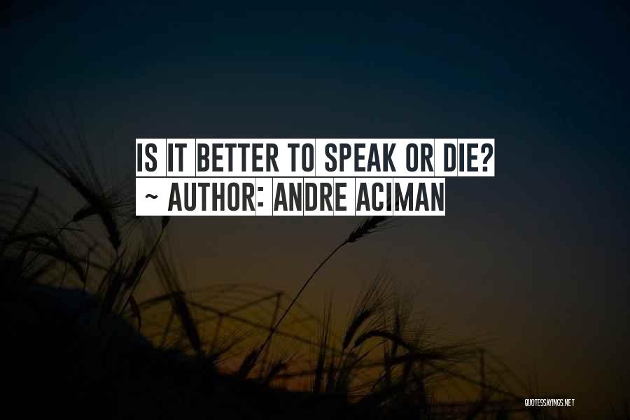 Andre Aciman Quotes: Is It Better To Speak Or Die?