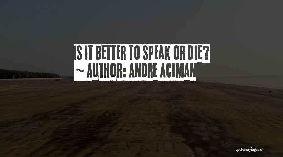 Andre Aciman Quotes: Is It Better To Speak Or Die?