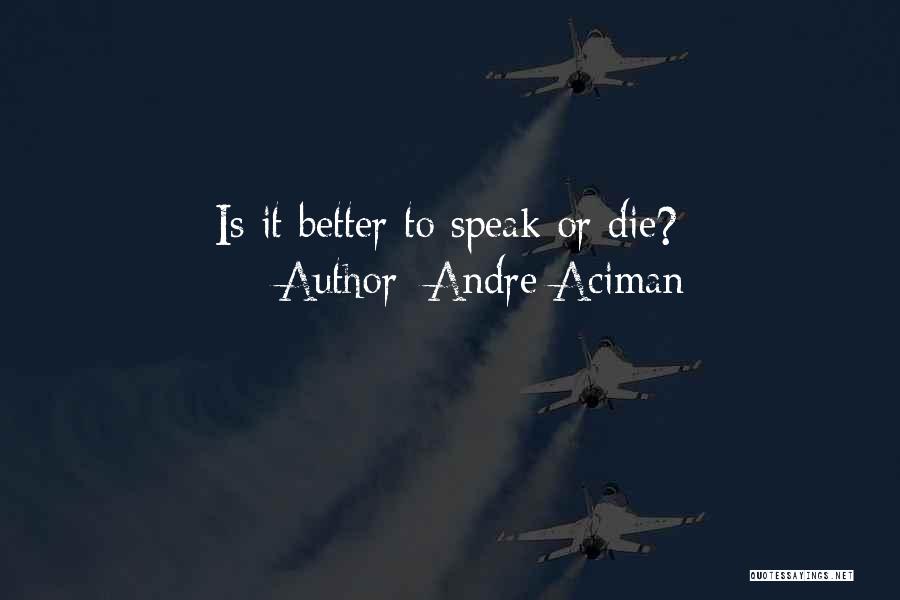 Andre Aciman Quotes: Is It Better To Speak Or Die?