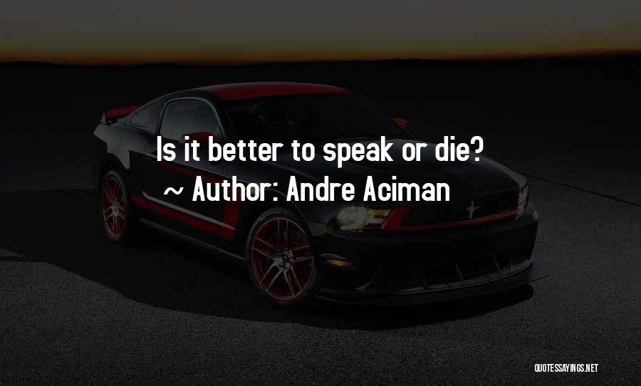 Andre Aciman Quotes: Is It Better To Speak Or Die?