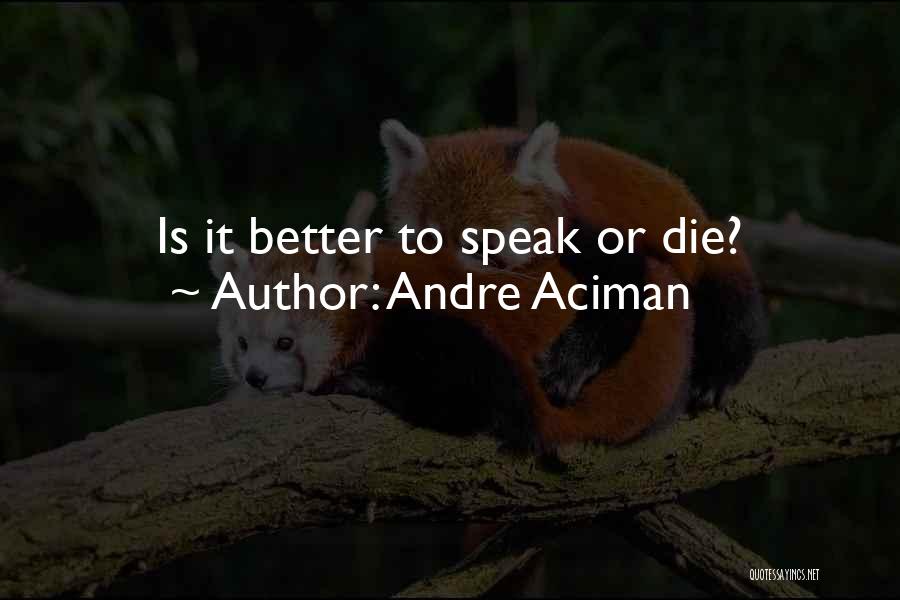 Andre Aciman Quotes: Is It Better To Speak Or Die?