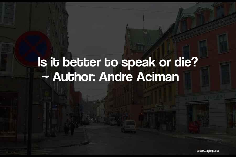 Andre Aciman Quotes: Is It Better To Speak Or Die?