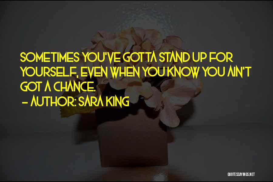 Sara King Quotes: Sometimes You've Gotta Stand Up For Yourself, Even When You Know You Ain't Got A Chance.