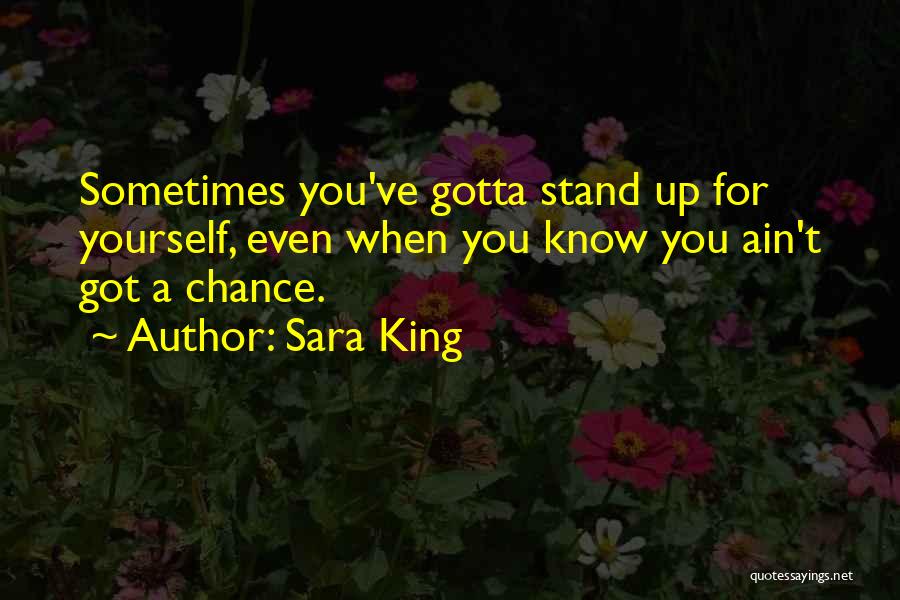 Sara King Quotes: Sometimes You've Gotta Stand Up For Yourself, Even When You Know You Ain't Got A Chance.