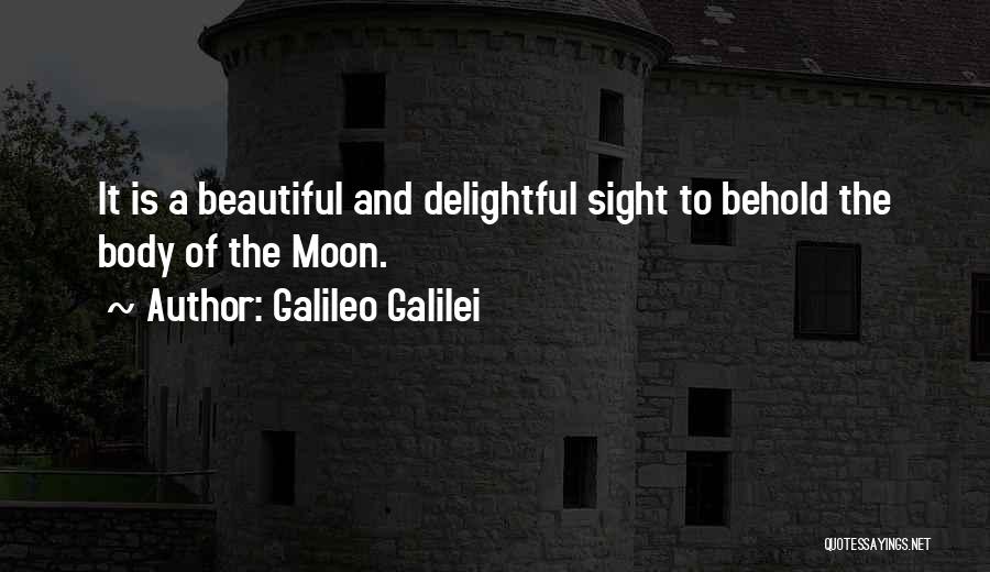 Galileo Galilei Quotes: It Is A Beautiful And Delightful Sight To Behold The Body Of The Moon.