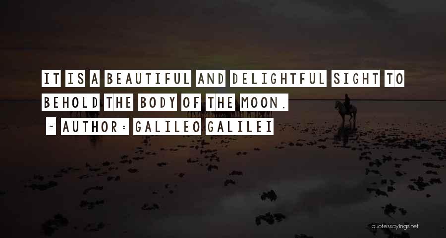 Galileo Galilei Quotes: It Is A Beautiful And Delightful Sight To Behold The Body Of The Moon.