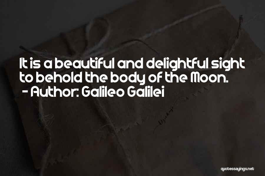 Galileo Galilei Quotes: It Is A Beautiful And Delightful Sight To Behold The Body Of The Moon.