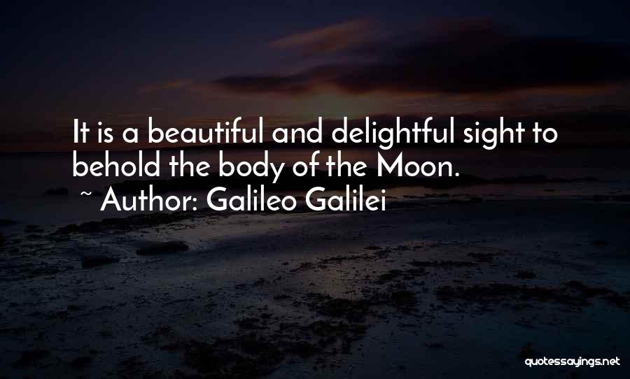 Galileo Galilei Quotes: It Is A Beautiful And Delightful Sight To Behold The Body Of The Moon.