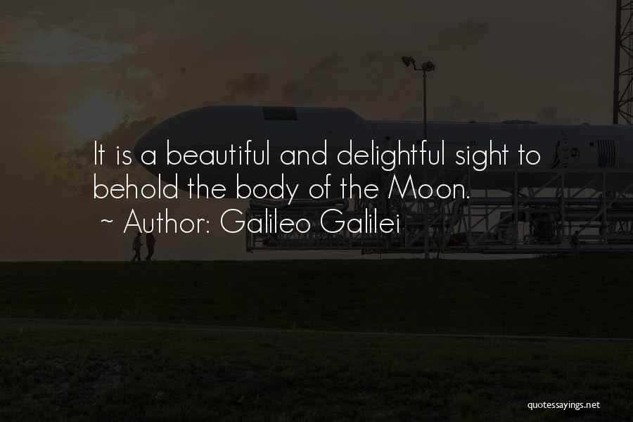 Galileo Galilei Quotes: It Is A Beautiful And Delightful Sight To Behold The Body Of The Moon.
