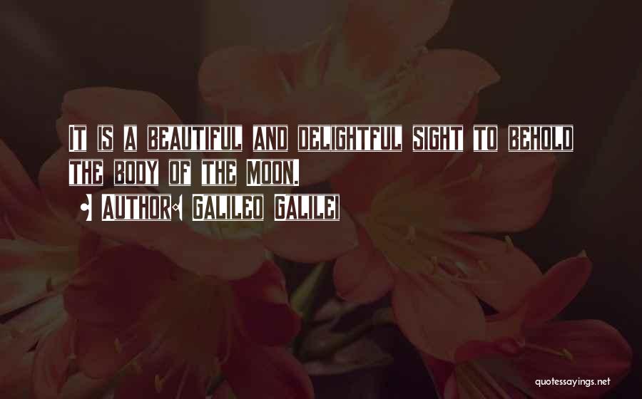 Galileo Galilei Quotes: It Is A Beautiful And Delightful Sight To Behold The Body Of The Moon.