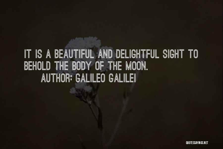Galileo Galilei Quotes: It Is A Beautiful And Delightful Sight To Behold The Body Of The Moon.