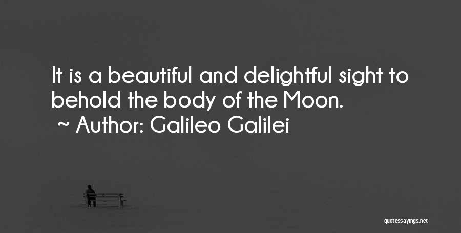 Galileo Galilei Quotes: It Is A Beautiful And Delightful Sight To Behold The Body Of The Moon.