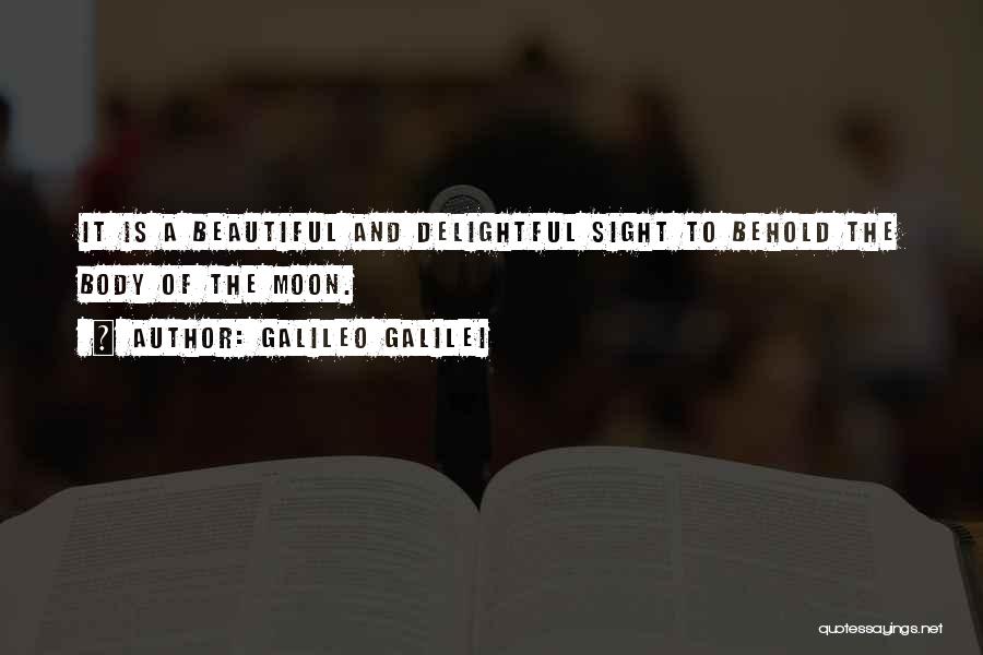 Galileo Galilei Quotes: It Is A Beautiful And Delightful Sight To Behold The Body Of The Moon.